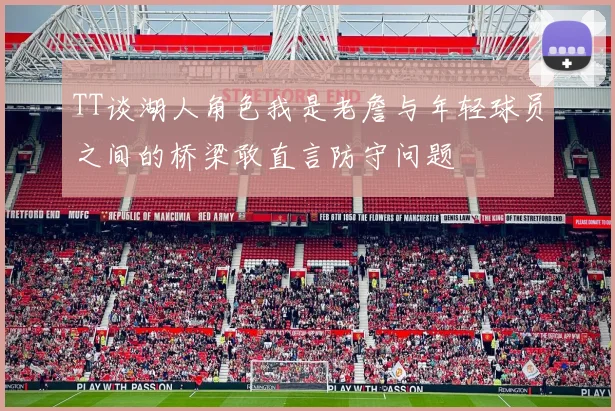 TT谈湖人角色我是老詹与年轻球员之间的桥梁敢直言防守问题