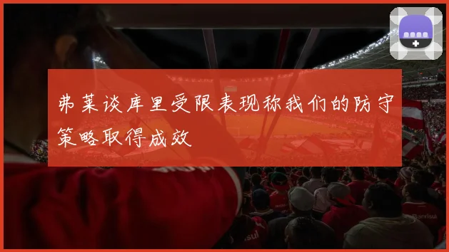 弗莱谈库里受限表现称我们的防守策略取得成效