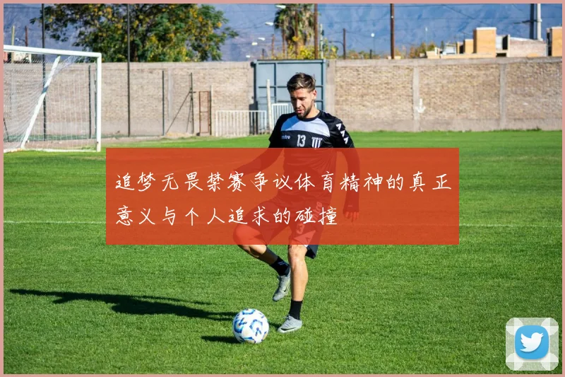 追梦无畏禁赛争议体育精神的真正意义与个人追求的碰撞